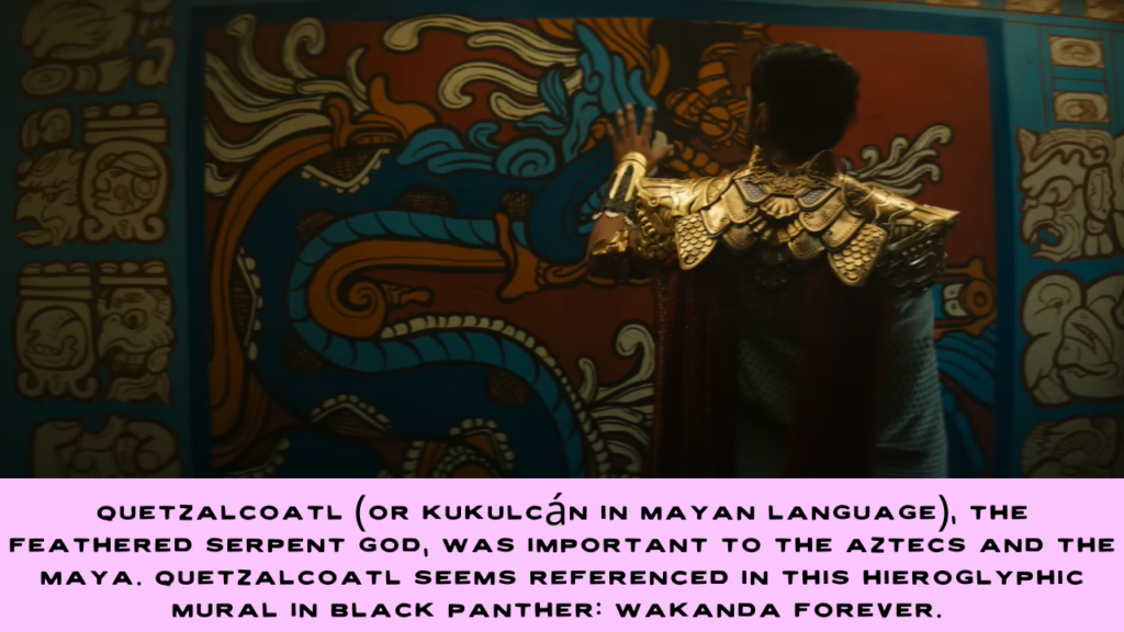 The Aztecs' two most important deites were Huitzilopochtli, the god of war, and Tlaloc, the god of rain. Quetzalcoatl (or Kukulcán in Mayan language), the feathered serpent god, was also important to the Aztecs and the Maya. Quetzalcoatl seems referenced in this hieroglyphic mural in Black Panther: Wakanda Forever. 